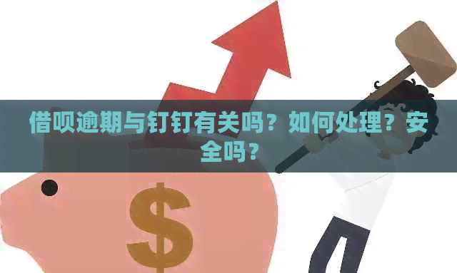 借呗逾期与钉钉有关吗？如何处理？安全吗？