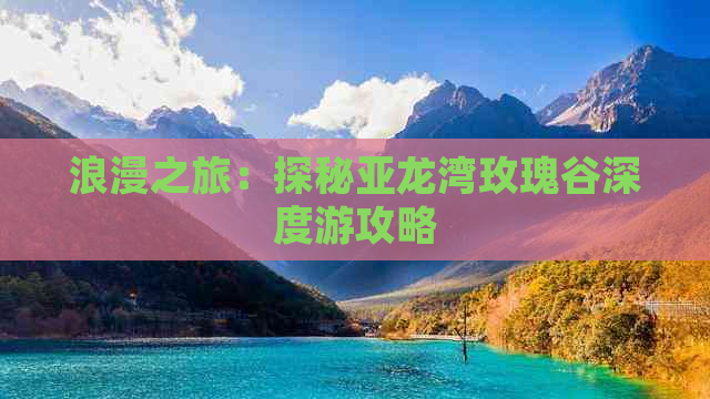 浪漫之旅：探秘亚龙湾玫瑰谷深度游攻略