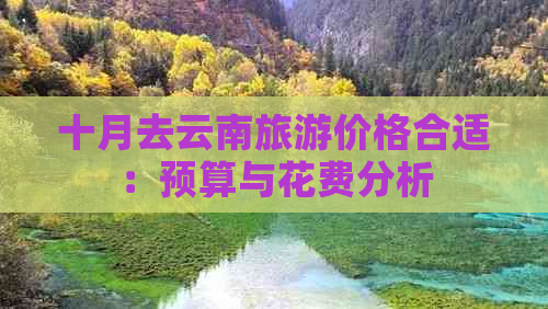 十月去云南旅游价格合适：预算与花费分析