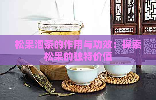 松果泡茶的作用与功效：探索松果的独特价值