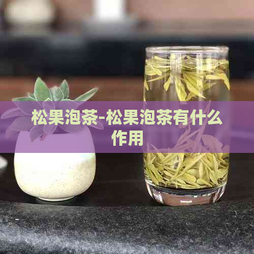 松果泡茶-松果泡茶有什么作用