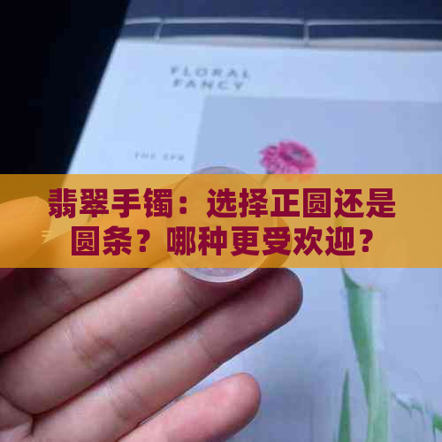 翡翠手镯：选择正圆还是圆条？哪种更受欢迎？