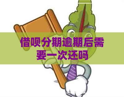 借呗分期逾期后需要一次还吗