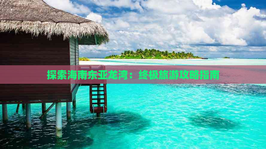 探索海南东亚龙湾：终极旅游攻略指南