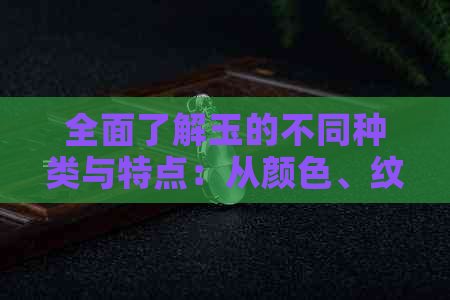 全面了解玉的不同种类与特点：从颜色、纹理到用途的探索