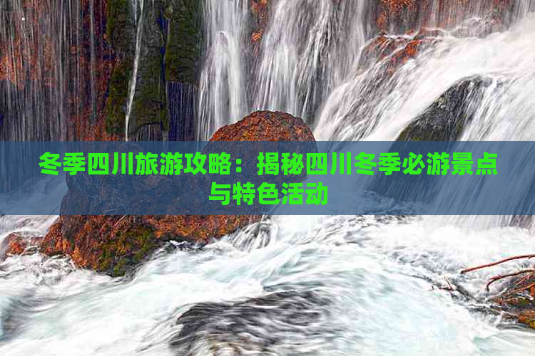 冬季四川旅游攻略：揭秘四川冬季必游景点与特色活动