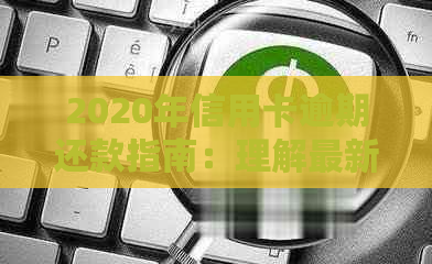 2020年信用卡逾期还款指南：理解最新的标准与影响因素