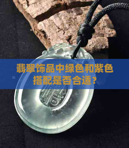 翡翠饰品中绿色和紫色搭配是否合适？