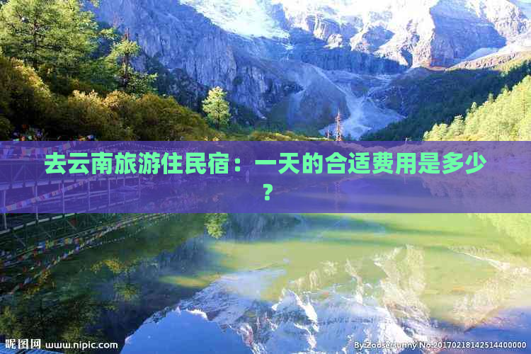 去云南旅游住民宿：一天的合适费用是多少？