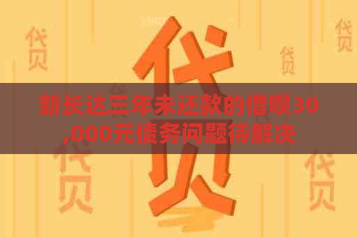 新长达三年未还款的借呗30,000元债务问题待解决