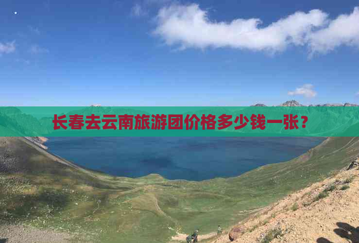 长春去云南旅游团价格多少钱一张？