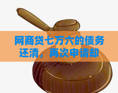 网商贷七万六的债务还清，再次申请却发现额度已满