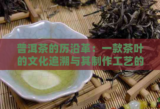 普洱茶的历沿革：一款茶叶的文化追溯与其制作工艺的深度剖析