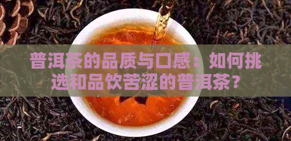 普洱茶的品质与口感：如何挑选和品饮苦涩的普洱茶？