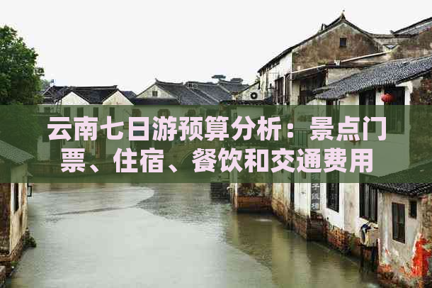 云南七日游预算分析：景点门票、住宿、餐饮和交通费用