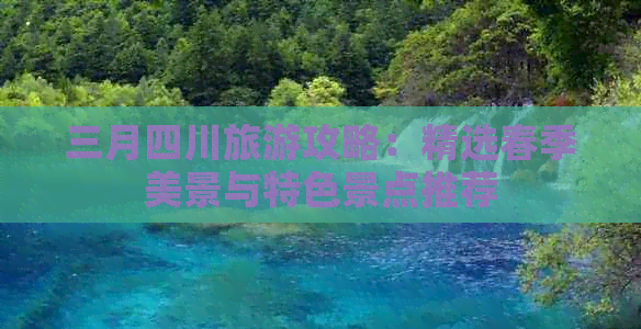 三月四川旅游攻略：精选春季美景与特色景点推荐