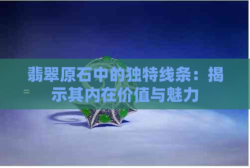 翡翠原石中的独特线条：揭示其内在价值与魅力