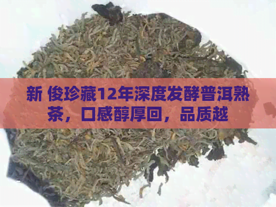 新 俊珍藏12年深度发酵普洱熟茶，口感醇厚回，品质越