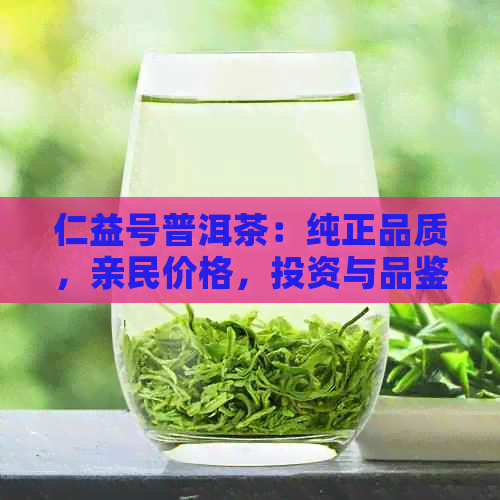 仁益号普洱茶：纯正品质，亲民价格，投资与品鉴的完美结合