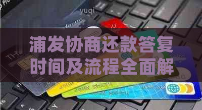 浦发协商还款答复时间及流程全面解析：用户常见问题解答