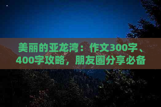 美丽的亚龙湾：作文300字、400字攻略，朋友圈分享必备