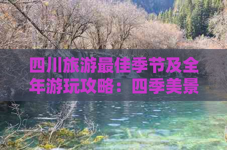 四川旅游更佳季节及全年游玩攻略：四季美景与特色活动一览