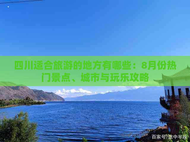 四川适合旅游的地方有哪些：8月份热门景点、城市与玩乐攻略