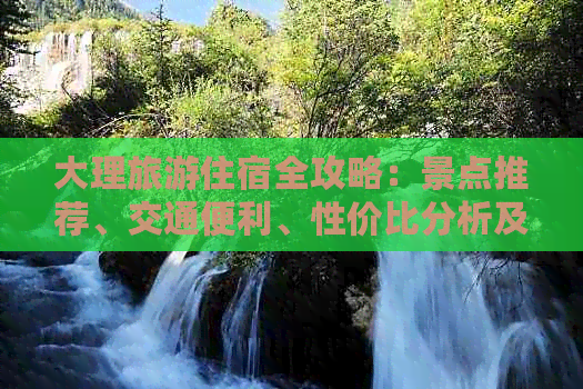 大理旅游住宿全攻略：景点推荐、交通便利、性价比分析及实用建议