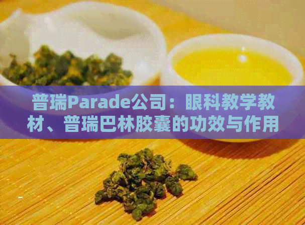 普瑞Parade公司：眼科教学教材、普瑞巴林胶囊的功效与作用