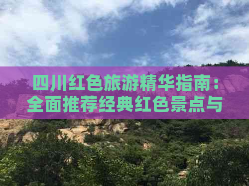 四川红色旅游精华指南：全面推荐经典红色景点与线路