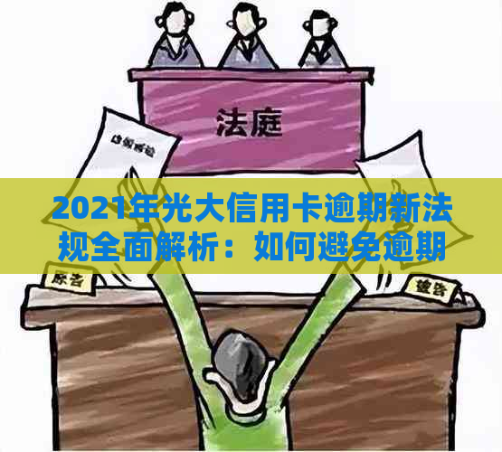 2021年光大信用卡逾期新法规全面解析：如何避免逾期、罚款与信用损失？