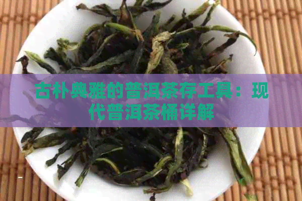 古朴典雅的普洱茶存工具：现代普洱茶桶详解