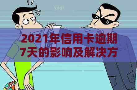 2021年信用卡逾期7天的影响及解决方法：如何应对逾期还款，减少信用损失？