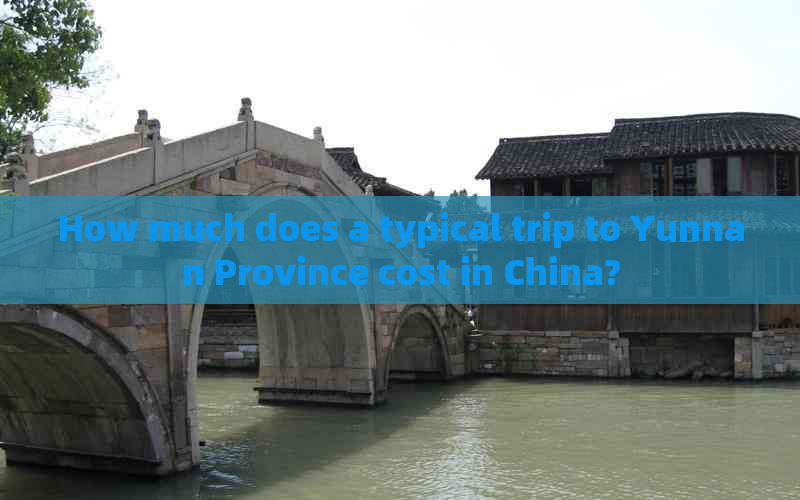 How much does a typical trip to Yunnan Province cost in China?