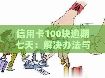 信用卡100块逾期七天：解决办法与可能影响分析