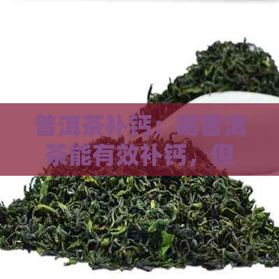 普洱茶补钙：喝普洱茶能有效补钙，但不会增加钙吸收。