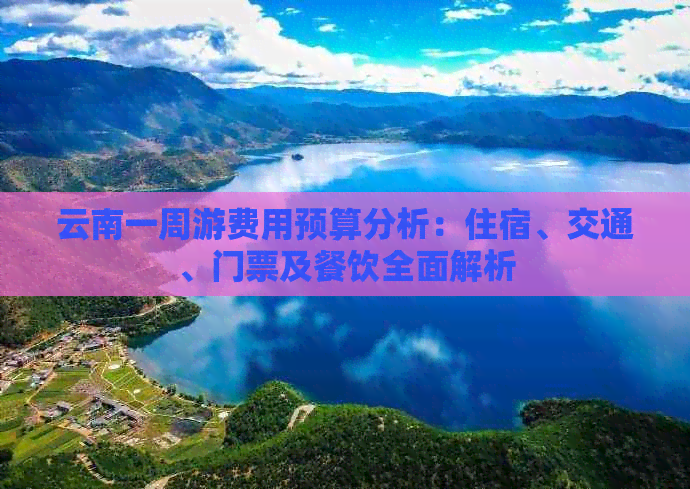 云南一周游费用预算分析：住宿、交通、门票及餐饮全面解析