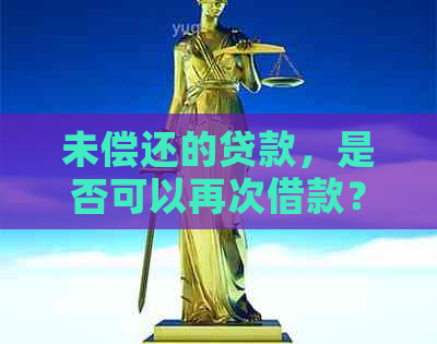 未偿还的贷款，是否可以再次借款？解答你的疑问