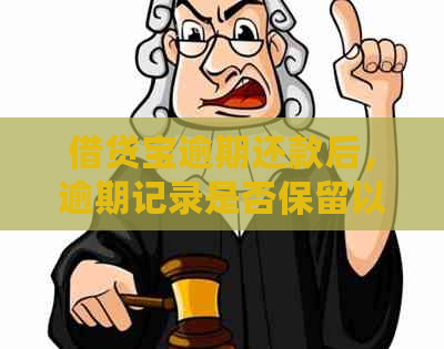 借贷宝逾期还款后，逾期记录是否保留以及逾期一年后能否再次借款？