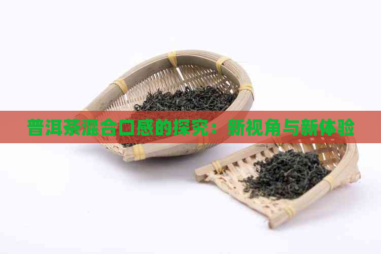 普洱茶混合口感的探究：新视角与新体验