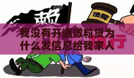 我没有开通微粒贷为什么发信息给我家人和让我还款的原因是什么？