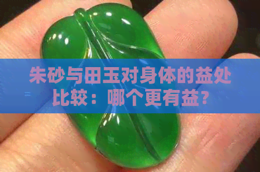 朱砂与田玉对身体的益处比较：哪个更有益？