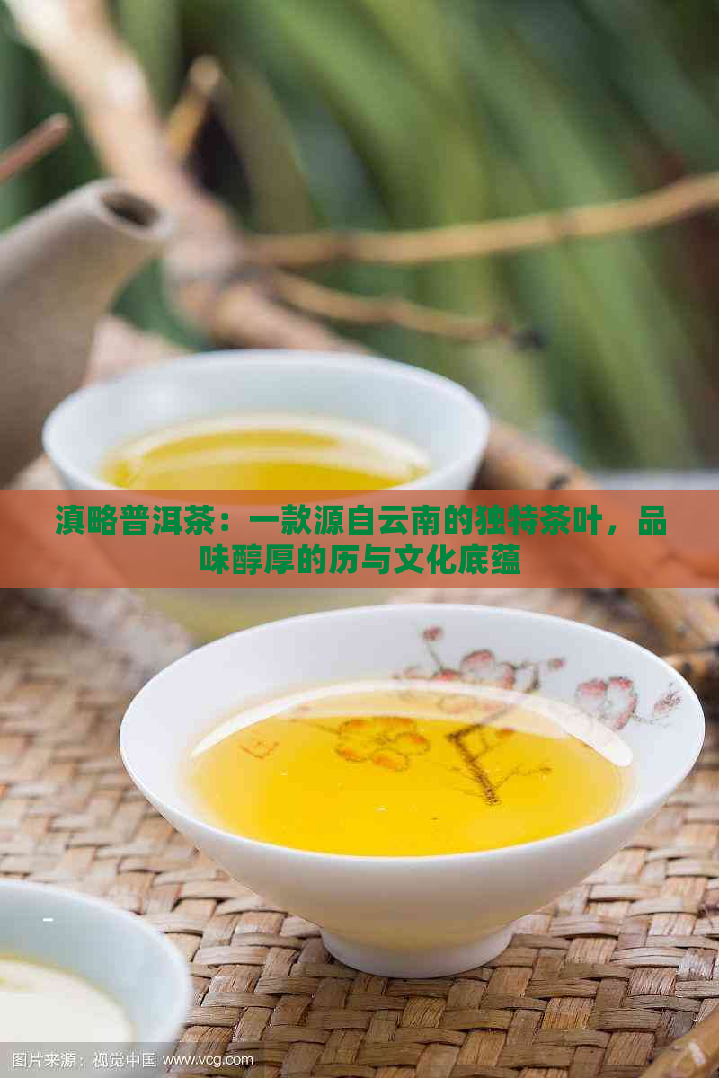 滇略普洱茶：一款源自云南的独特茶叶，品味醇厚的历与文化底蕴