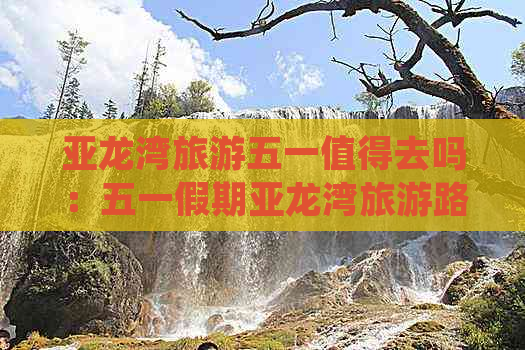 亚龙湾旅游五一值得去吗：五一假期亚龙湾旅游路线推荐