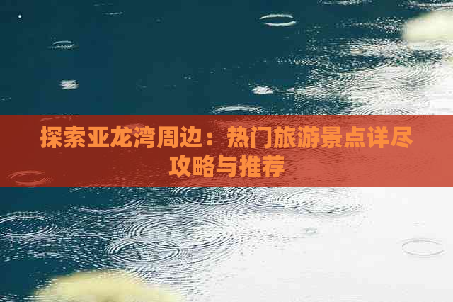 探索亚龙湾周边：热门旅游景点详尽攻略与推荐