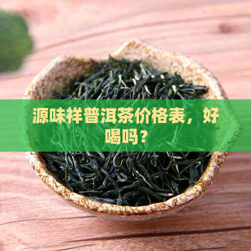 源味祥普洱茶价格表，好喝吗？