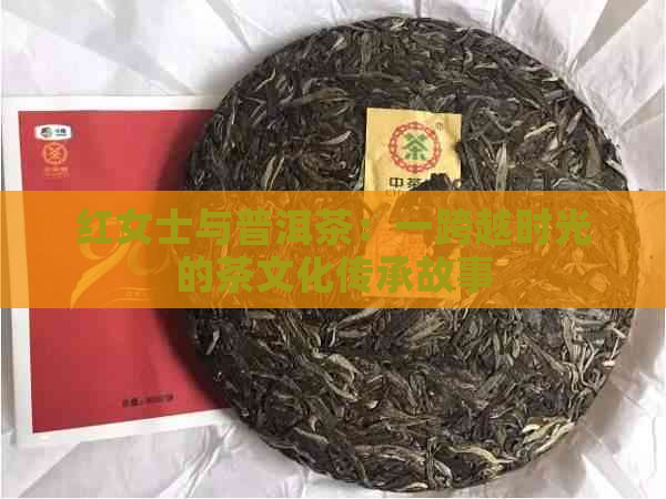 红女士与普洱茶：一跨越时光的茶文化传承故事