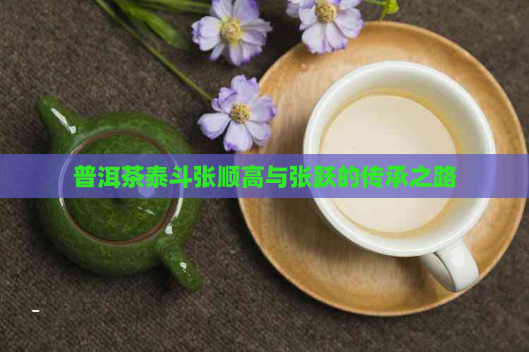 普洱茶泰斗张顺高与张跃的传承之路