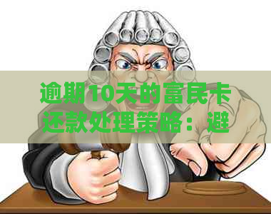 逾期10天的富民卡还款处理策略：避免信用受损的有效方法