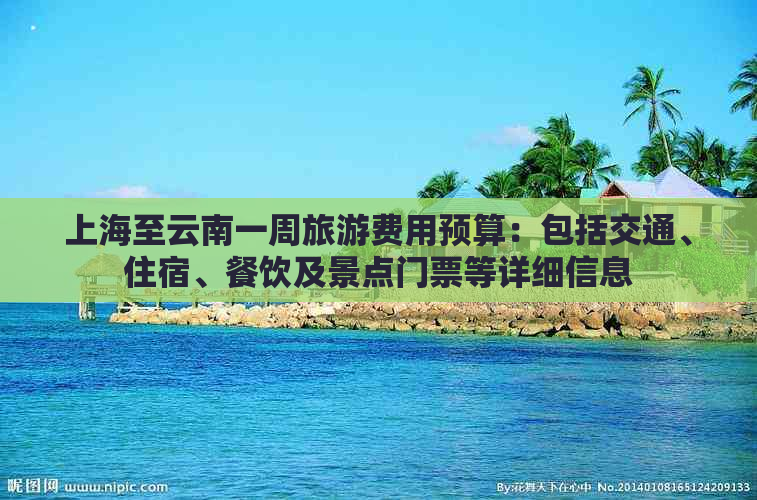 上海至云南一周旅游费用预算：包括交通、住宿、餐饮及景点门票等详细信息